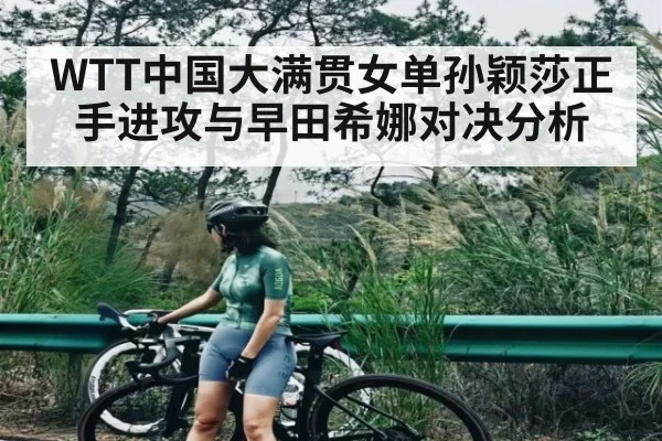 WTT中国大满贯女单孙颖莎正手进攻与早田希娜对决分析