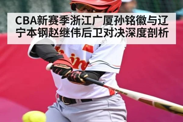 CBA新赛季浙江广厦孙铭徽与辽宁本钢赵继伟后卫对决深度剖析