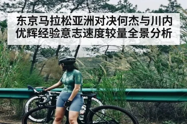 东京马拉松亚洲对决何杰与川内优辉经验意志速度较量全景分析