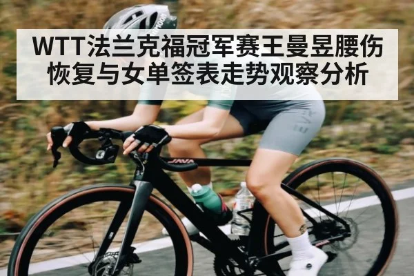 WTT法兰克福冠军赛王曼昱腰伤恢复与女单签表走势观察分析